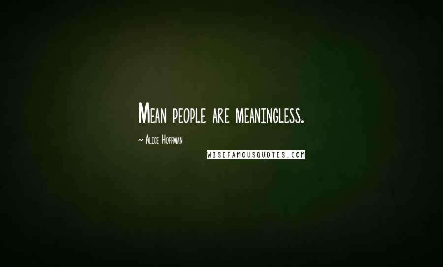 Alice Hoffman Quotes: Mean people are meaningless.