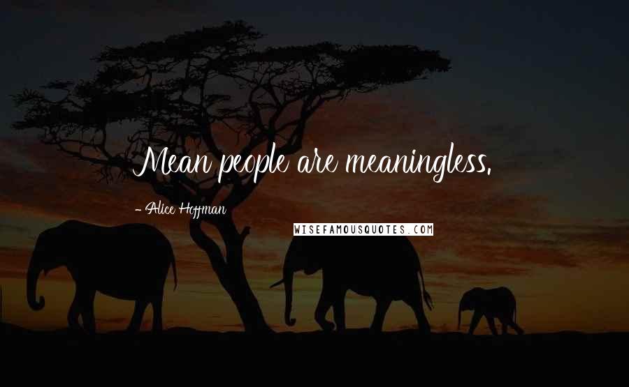 Alice Hoffman Quotes: Mean people are meaningless.