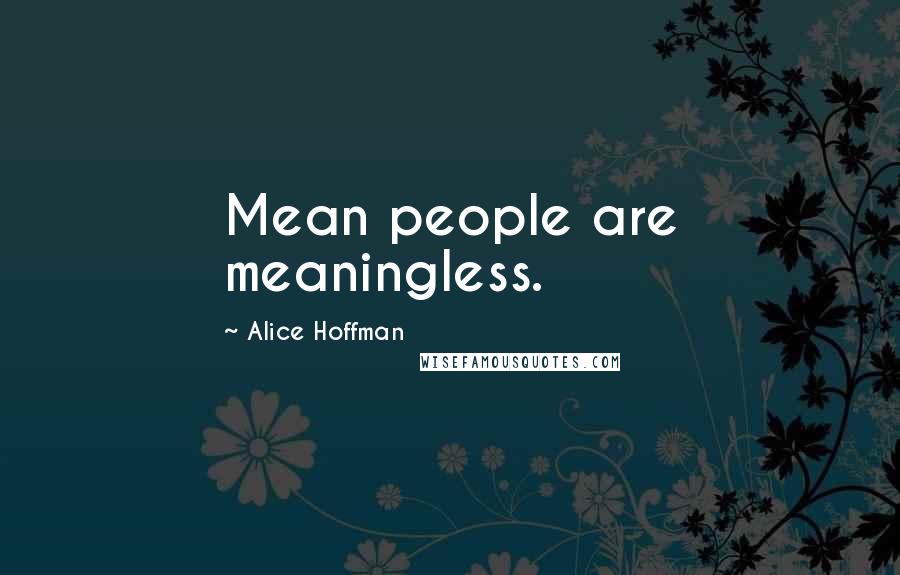 Alice Hoffman Quotes: Mean people are meaningless.