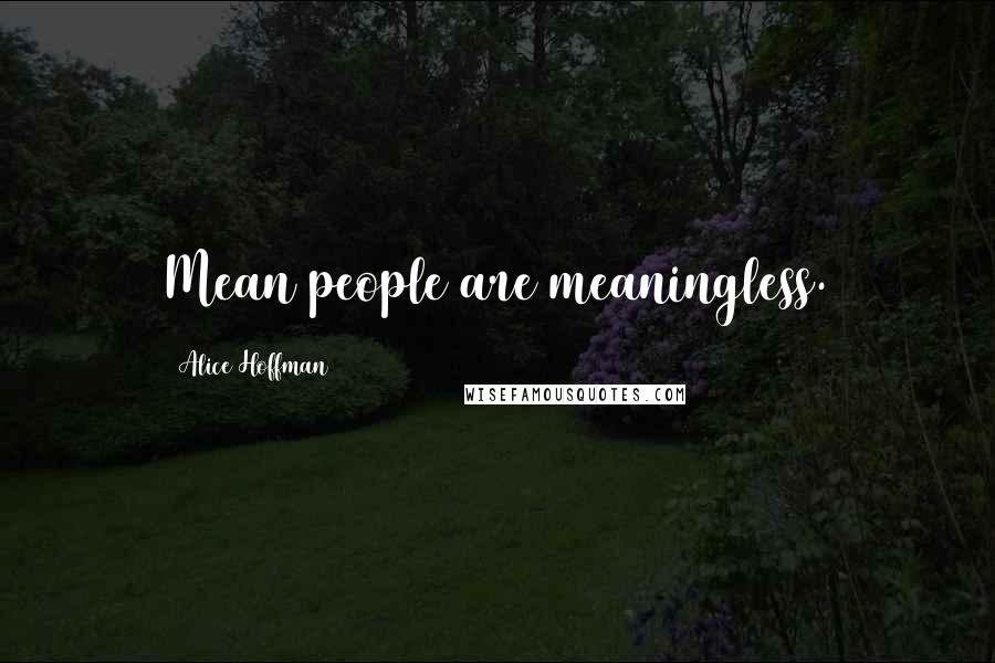 Alice Hoffman Quotes: Mean people are meaningless.