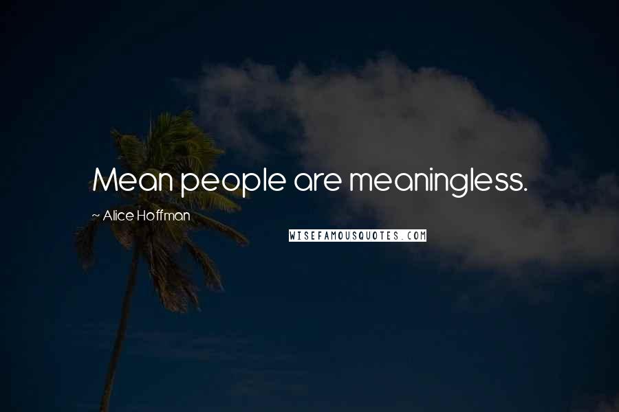 Alice Hoffman Quotes: Mean people are meaningless.