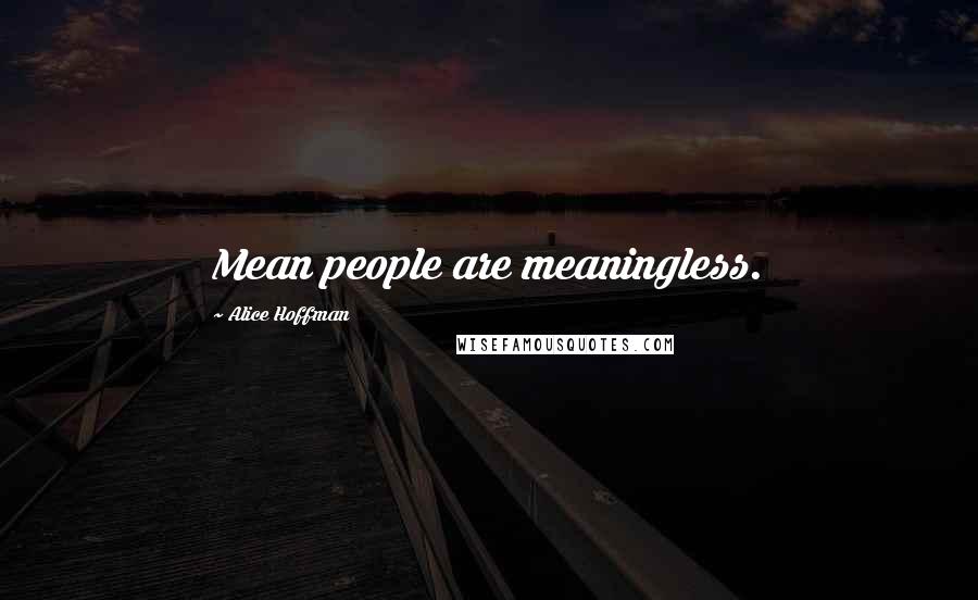 Alice Hoffman Quotes: Mean people are meaningless.