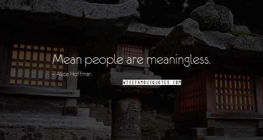 Alice Hoffman Quotes: Mean people are meaningless.