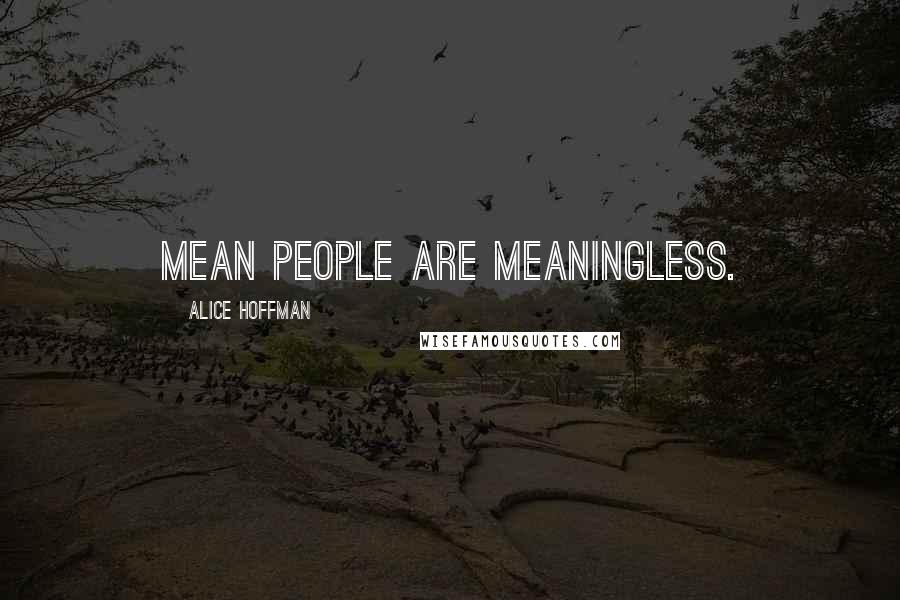 Alice Hoffman Quotes: Mean people are meaningless.