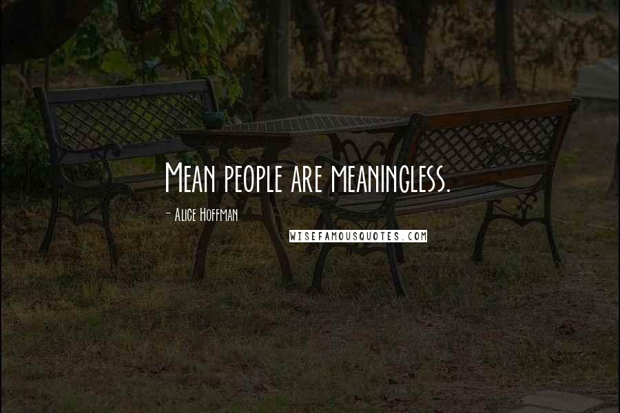 Alice Hoffman Quotes: Mean people are meaningless.