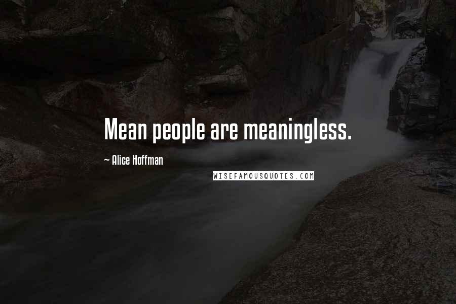 Alice Hoffman Quotes: Mean people are meaningless.