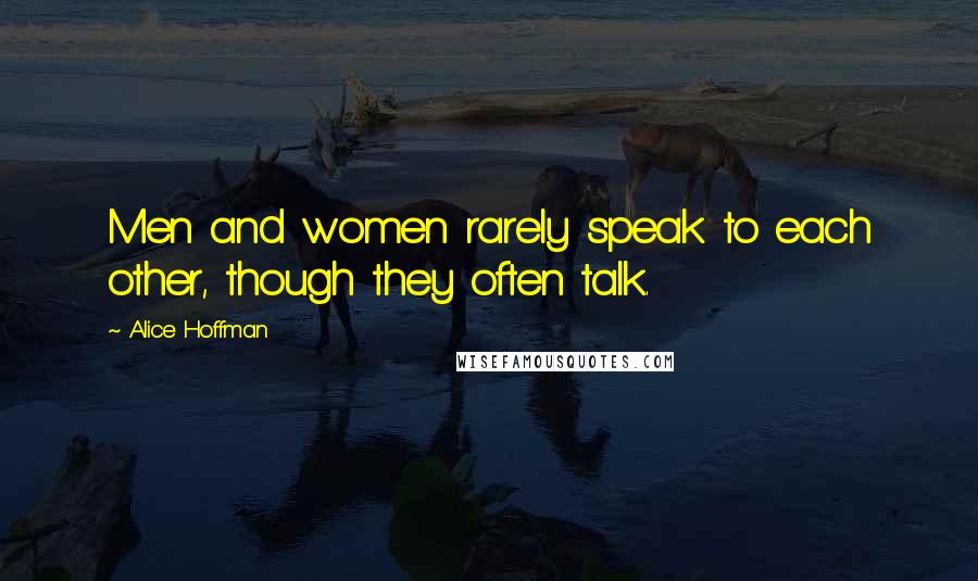 Alice Hoffman Quotes: Men and women rarely speak to each other, though they often talk.