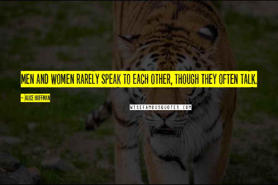 Alice Hoffman Quotes: Men and women rarely speak to each other, though they often talk.