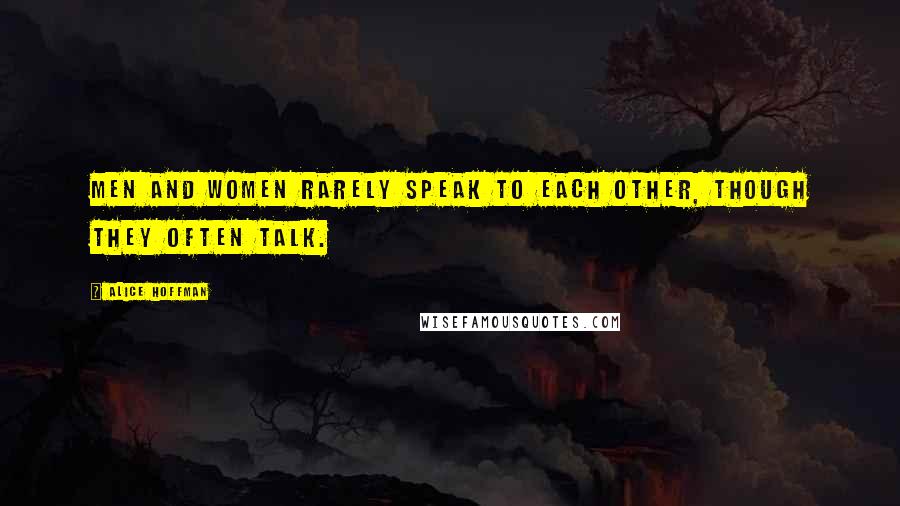 Alice Hoffman Quotes: Men and women rarely speak to each other, though they often talk.