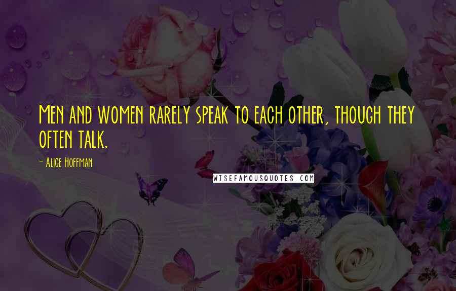 Alice Hoffman Quotes: Men and women rarely speak to each other, though they often talk.