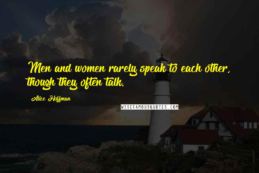 Alice Hoffman Quotes: Men and women rarely speak to each other, though they often talk.