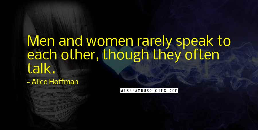 Alice Hoffman Quotes: Men and women rarely speak to each other, though they often talk.