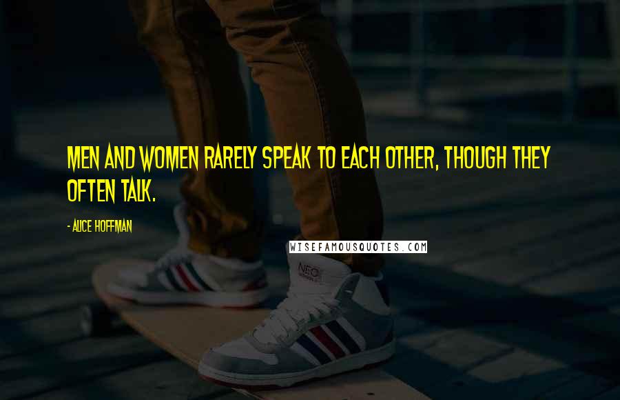 Alice Hoffman Quotes: Men and women rarely speak to each other, though they often talk.
