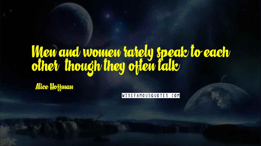 Alice Hoffman Quotes: Men and women rarely speak to each other, though they often talk.