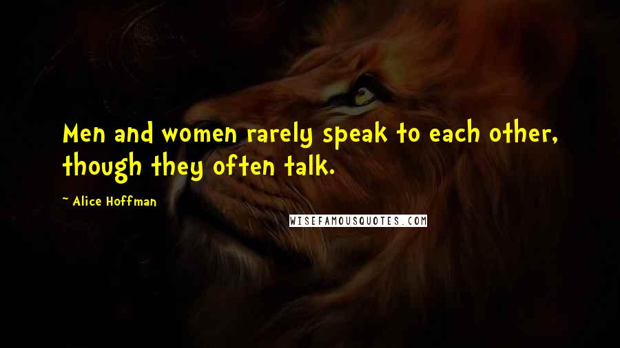 Alice Hoffman Quotes: Men and women rarely speak to each other, though they often talk.