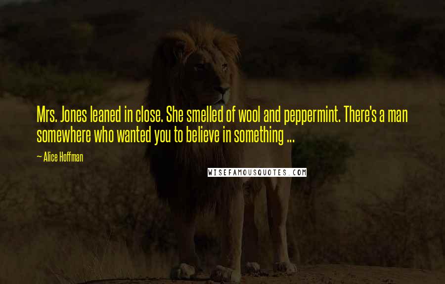 Alice Hoffman Quotes: Mrs. Jones leaned in close. She smelled of wool and peppermint. There's a man somewhere who wanted you to believe in something ...