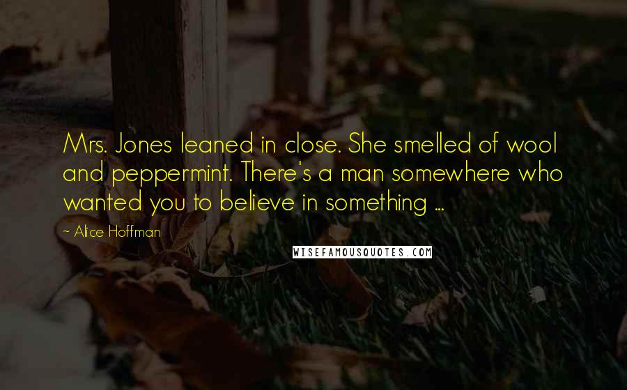 Alice Hoffman Quotes: Mrs. Jones leaned in close. She smelled of wool and peppermint. There's a man somewhere who wanted you to believe in something ...