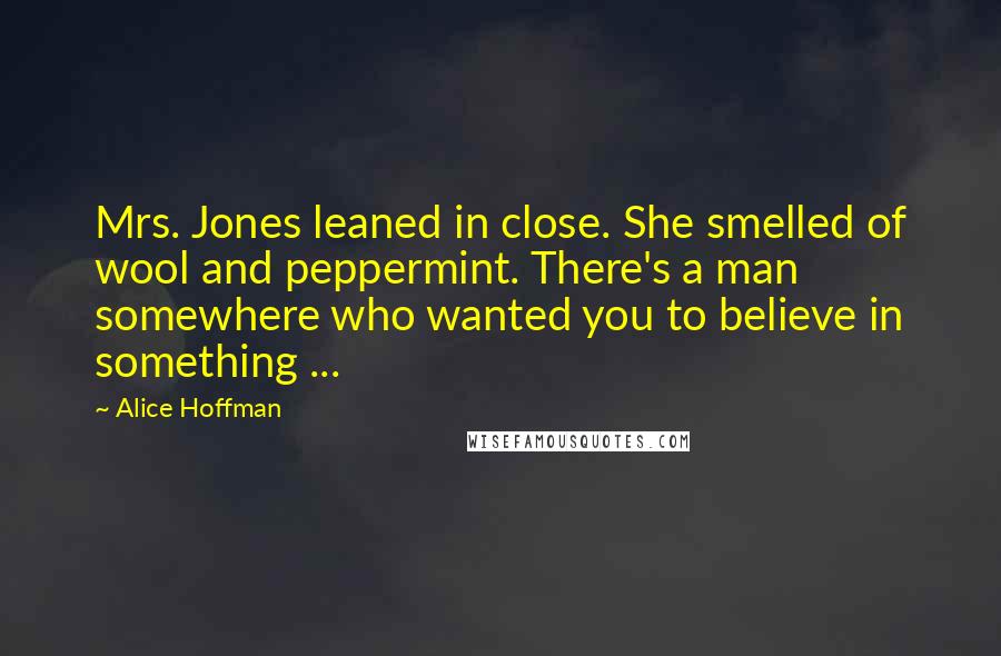 Alice Hoffman Quotes: Mrs. Jones leaned in close. She smelled of wool and peppermint. There's a man somewhere who wanted you to believe in something ...