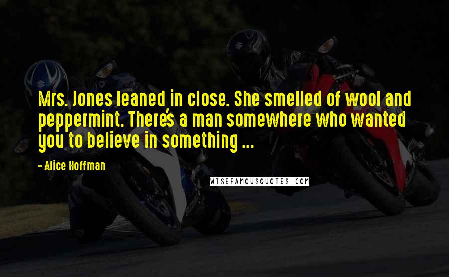 Alice Hoffman Quotes: Mrs. Jones leaned in close. She smelled of wool and peppermint. There's a man somewhere who wanted you to believe in something ...