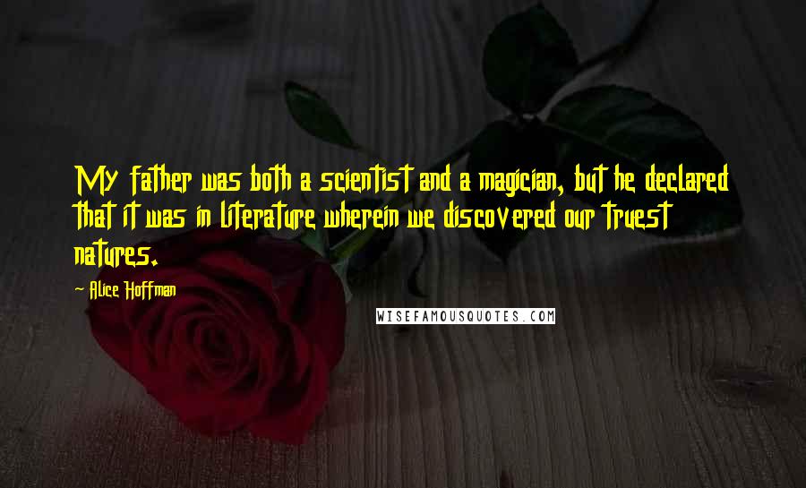 Alice Hoffman Quotes: My father was both a scientist and a magician, but he declared that it was in literature wherein we discovered our truest natures.