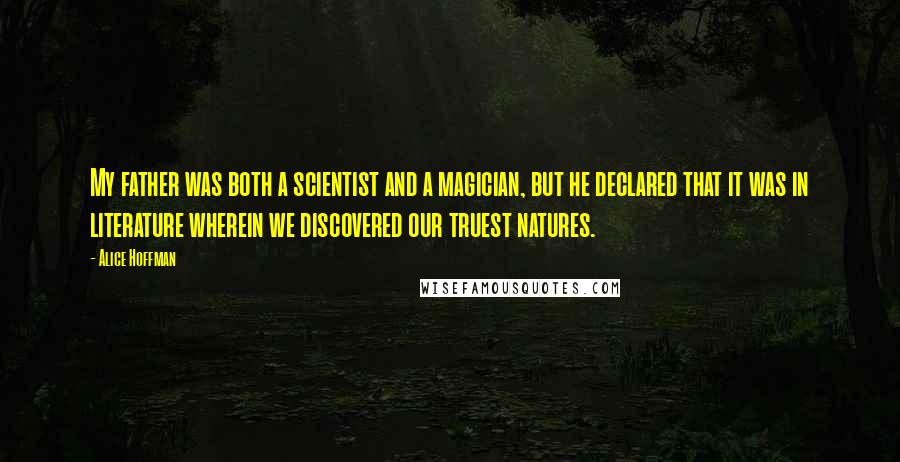 Alice Hoffman Quotes: My father was both a scientist and a magician, but he declared that it was in literature wherein we discovered our truest natures.