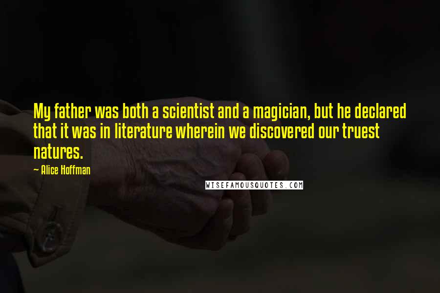 Alice Hoffman Quotes: My father was both a scientist and a magician, but he declared that it was in literature wherein we discovered our truest natures.