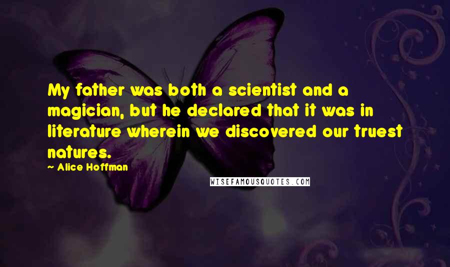 Alice Hoffman Quotes: My father was both a scientist and a magician, but he declared that it was in literature wherein we discovered our truest natures.