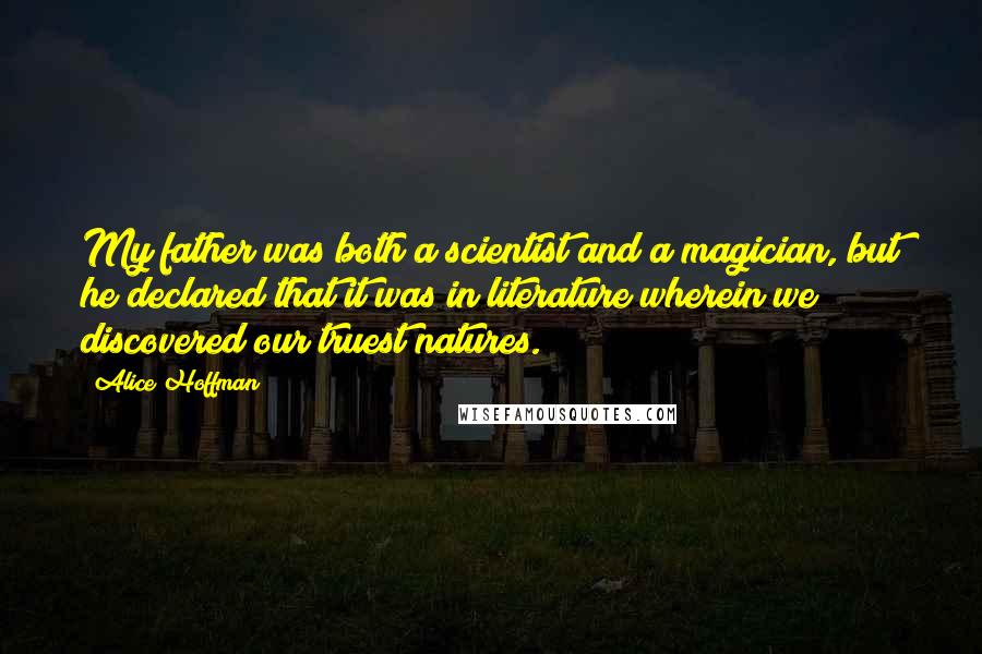 Alice Hoffman Quotes: My father was both a scientist and a magician, but he declared that it was in literature wherein we discovered our truest natures.