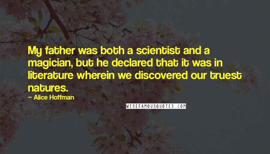 Alice Hoffman Quotes: My father was both a scientist and a magician, but he declared that it was in literature wherein we discovered our truest natures.