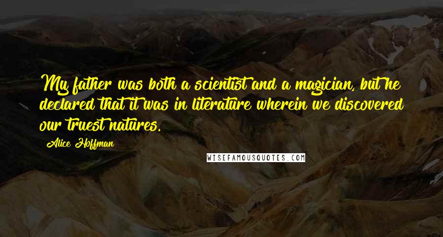 Alice Hoffman Quotes: My father was both a scientist and a magician, but he declared that it was in literature wherein we discovered our truest natures.