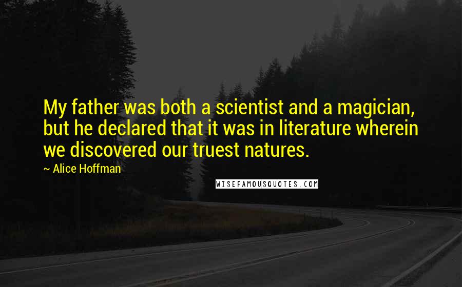 Alice Hoffman Quotes: My father was both a scientist and a magician, but he declared that it was in literature wherein we discovered our truest natures.