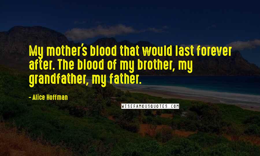 Alice Hoffman Quotes: My mother's blood that would last forever after. The blood of my brother, my grandfather, my father.