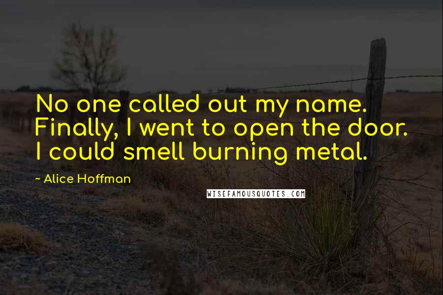 Alice Hoffman Quotes: No one called out my name. Finally, I went to open the door. I could smell burning metal.