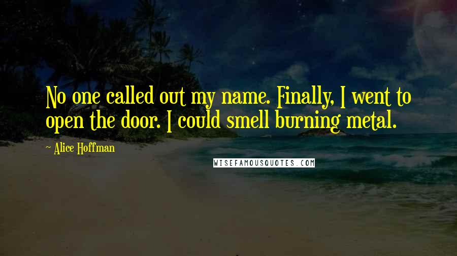 Alice Hoffman Quotes: No one called out my name. Finally, I went to open the door. I could smell burning metal.