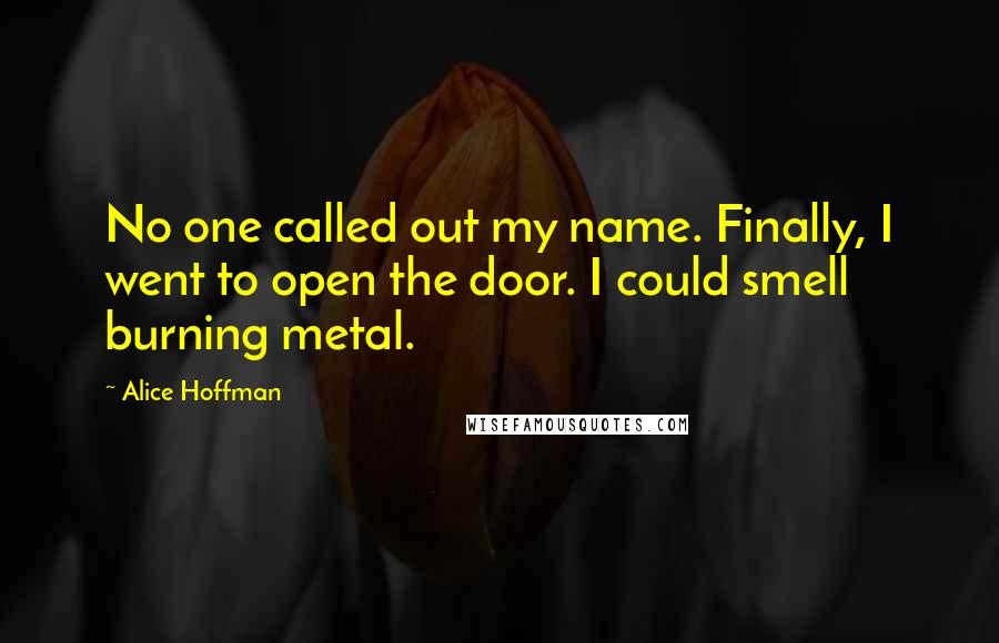Alice Hoffman Quotes: No one called out my name. Finally, I went to open the door. I could smell burning metal.