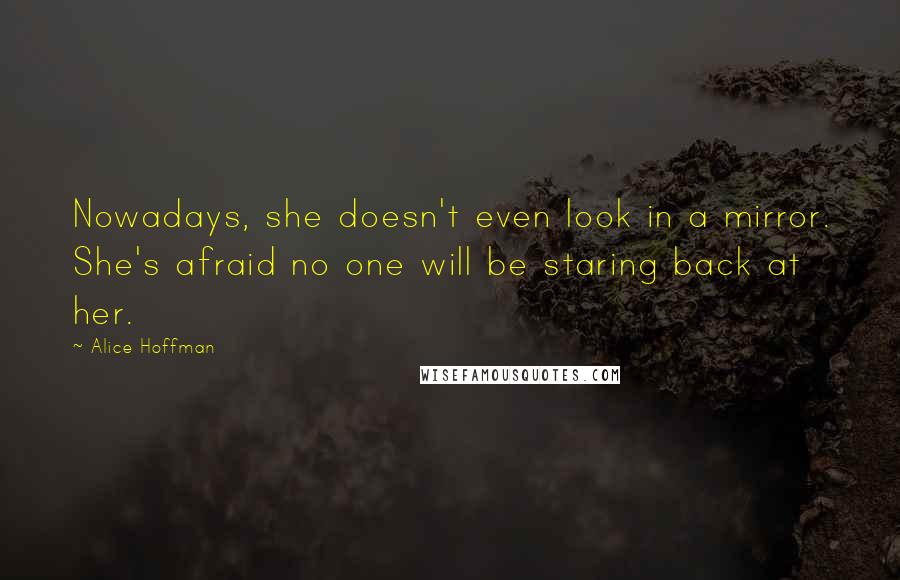 Alice Hoffman Quotes: Nowadays, she doesn't even look in a mirror. She's afraid no one will be staring back at her.