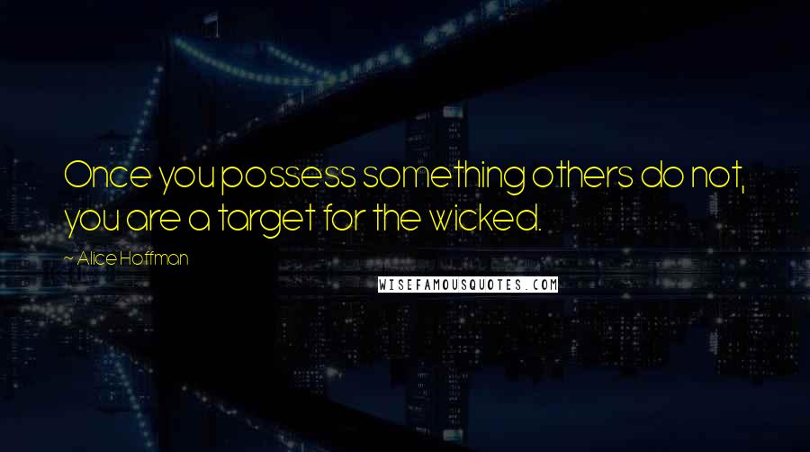 Alice Hoffman Quotes: Once you possess something others do not, you are a target for the wicked.