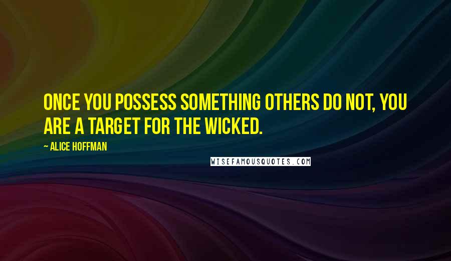 Alice Hoffman Quotes: Once you possess something others do not, you are a target for the wicked.