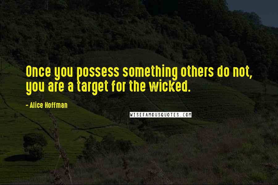 Alice Hoffman Quotes: Once you possess something others do not, you are a target for the wicked.