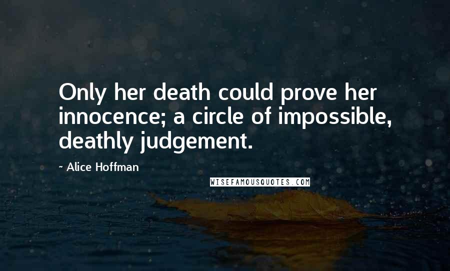 Alice Hoffman Quotes: Only her death could prove her innocence; a circle of impossible, deathly judgement.