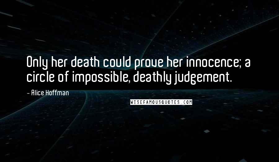 Alice Hoffman Quotes: Only her death could prove her innocence; a circle of impossible, deathly judgement.