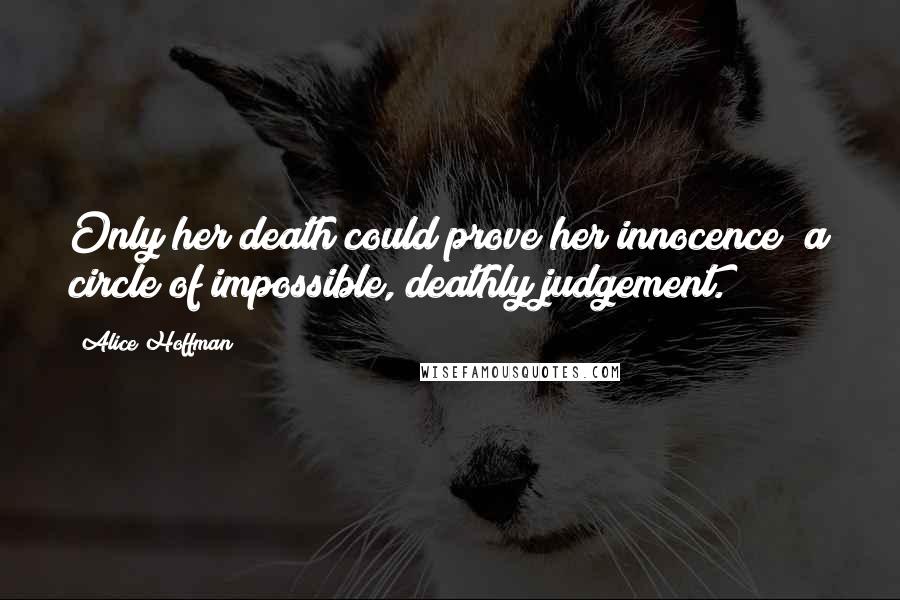 Alice Hoffman Quotes: Only her death could prove her innocence; a circle of impossible, deathly judgement.