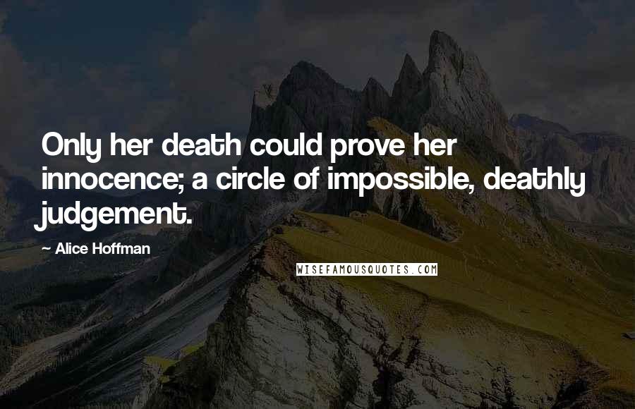 Alice Hoffman Quotes: Only her death could prove her innocence; a circle of impossible, deathly judgement.
