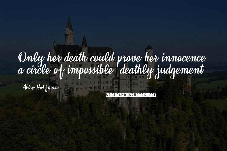 Alice Hoffman Quotes: Only her death could prove her innocence; a circle of impossible, deathly judgement.
