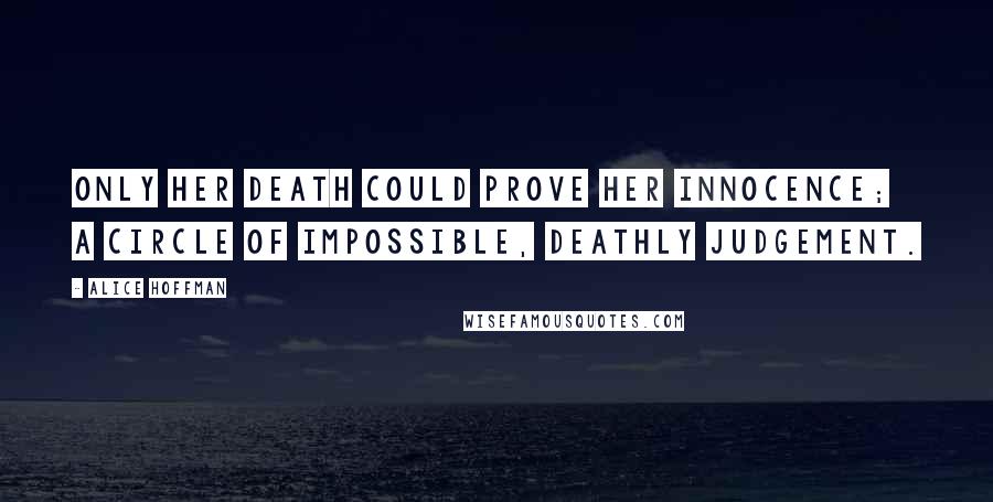 Alice Hoffman Quotes: Only her death could prove her innocence; a circle of impossible, deathly judgement.