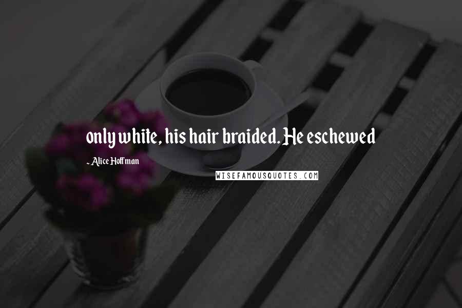 Alice Hoffman Quotes: only white, his hair braided. He eschewed