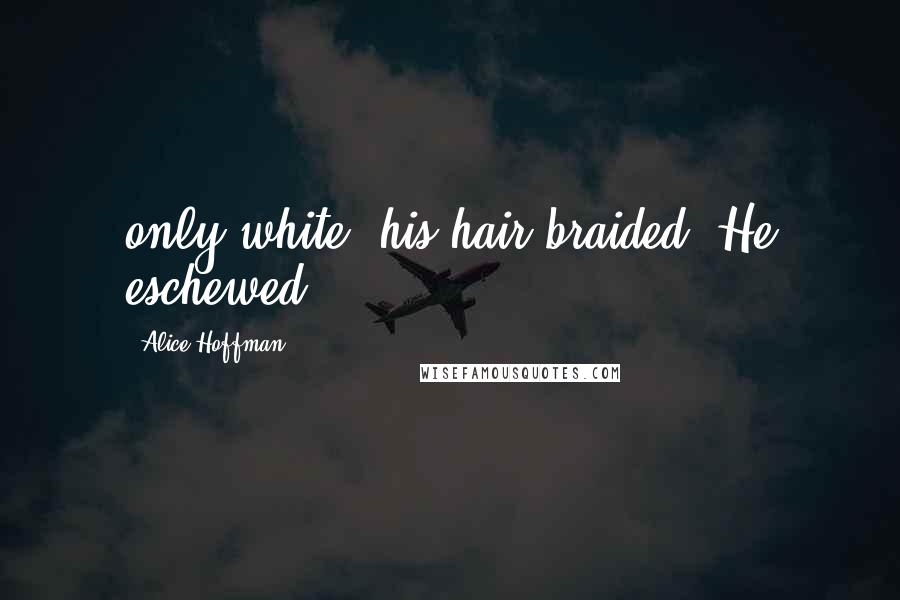 Alice Hoffman Quotes: only white, his hair braided. He eschewed