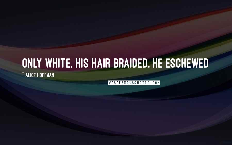Alice Hoffman Quotes: only white, his hair braided. He eschewed