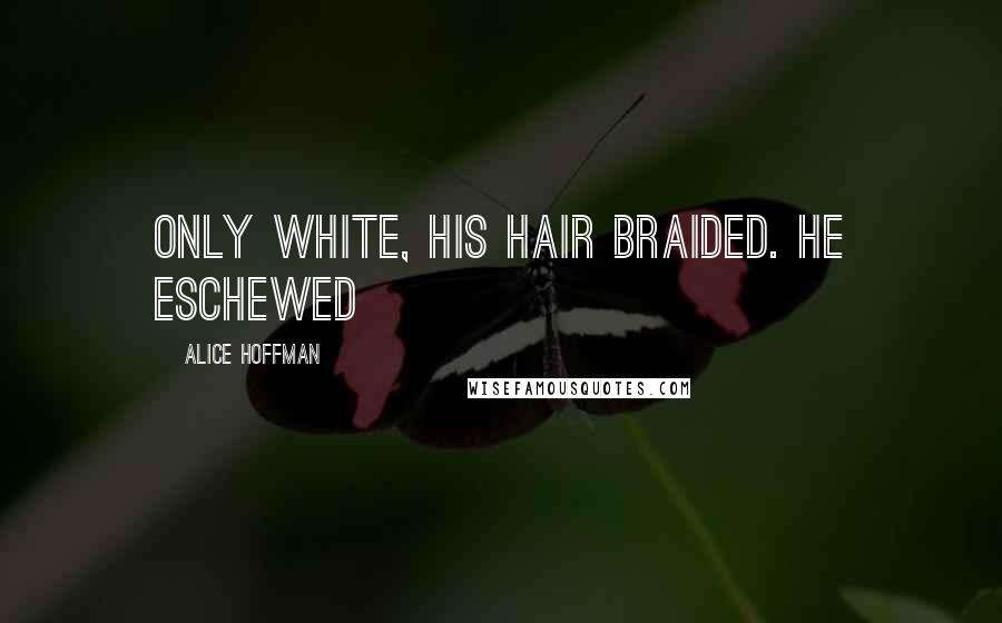 Alice Hoffman Quotes: only white, his hair braided. He eschewed