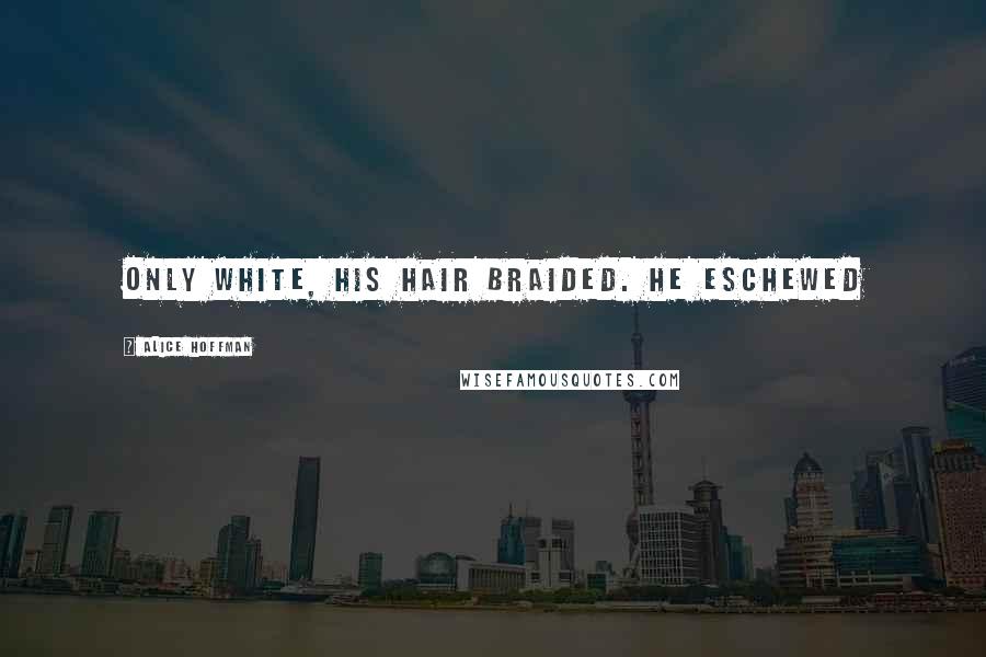 Alice Hoffman Quotes: only white, his hair braided. He eschewed